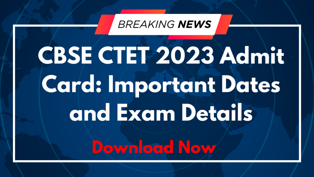 CBSE CTET 2023 Admit Card: Important Dates and Exam Details